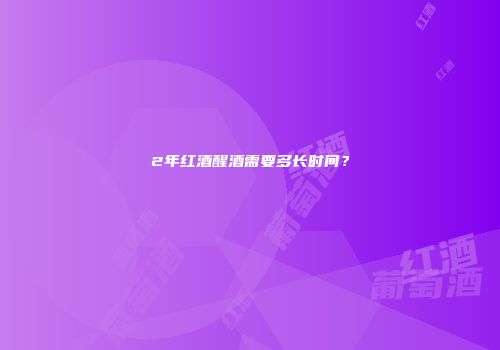 2年红酒醒酒需要多长时间？