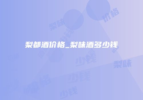 梨都酒价格_梨味酒多少钱