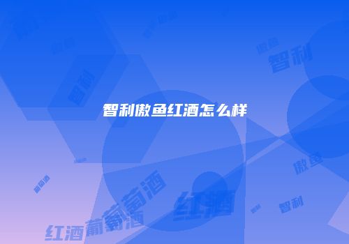 智利傲鱼红酒怎么样