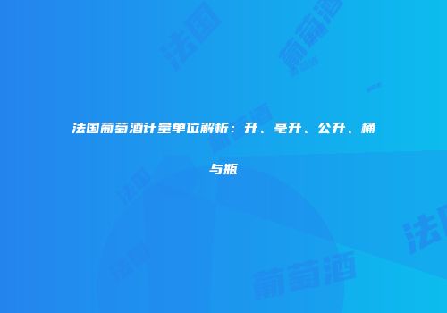 法国葡萄酒计量单位解析：升、毫升、公升、桶与瓶