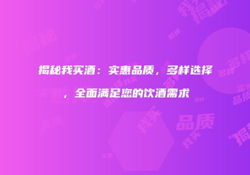 揭秘我买酒：实惠品质，多样选择，全面满足您的饮酒需求