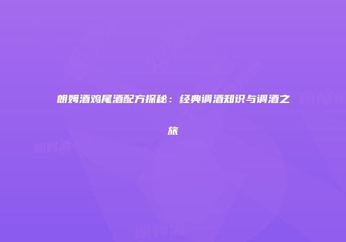 朗姆酒鸡尾酒配方探秘：经典调酒知识与调酒之旅