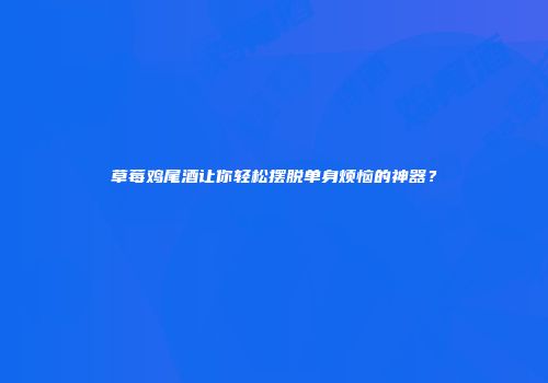 草莓鸡尾酒让你轻松摆脱单身烦恼的神器？