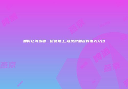 如何让消费者一听就爱上,燕京啤酒宣传语大介绍