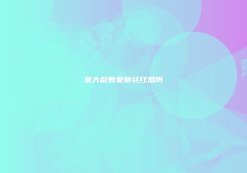 意大利有爱丽丝红酒吗