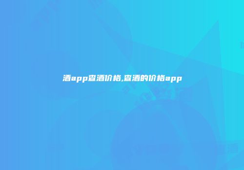 酒app查酒价格,查酒的价格app
