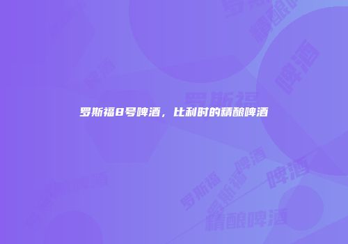 罗斯福8号啤酒，比利时的精酿啤酒