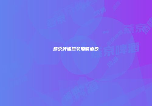 燕京啤酒瓶装酒精度数