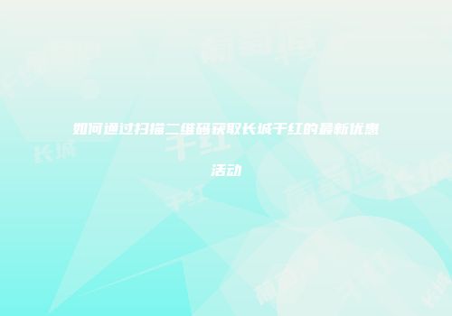 如何通过扫描二维码获取长城干红的最新优惠活动