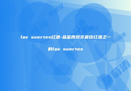 las suertes红酒-品鉴西班牙最佳红酒之一的las suertes