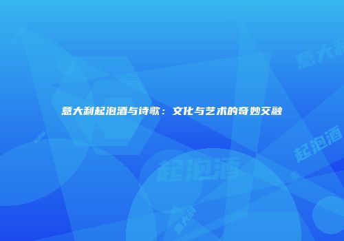 意大利起泡酒与诗歌：文化与艺术的奇妙交融
