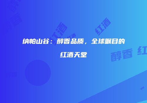 纳帕山谷：醇香品质，全球瞩目的红酒天堂