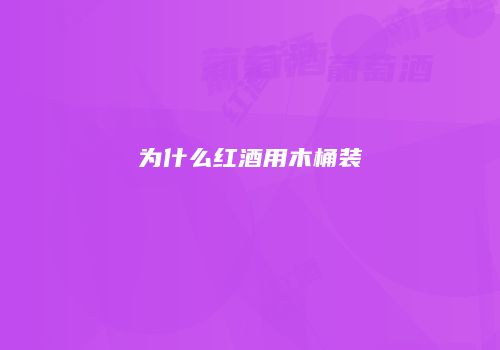 为什么红酒用木桶装