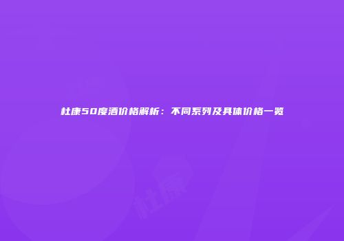 杜康50度酒价格解析：不同系列及具体价格一览
