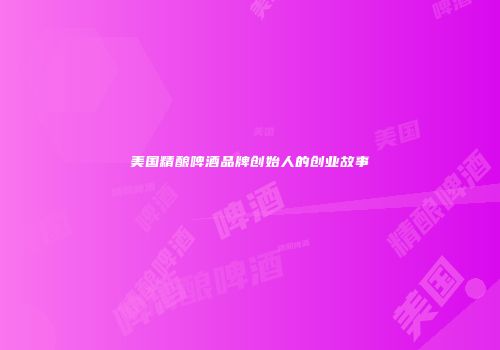 美国精酿啤酒品牌创始人的创业故事