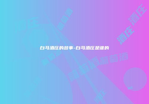 白马酒庄的故事-白马酒庄是谁的