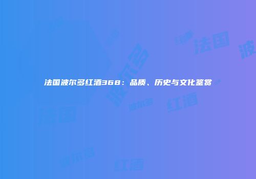 法国波尔多红酒368：品质、历史与文化鉴赏