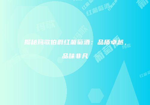 揭秘玛歌伯爵红葡萄酒：品质卓越，品味非凡