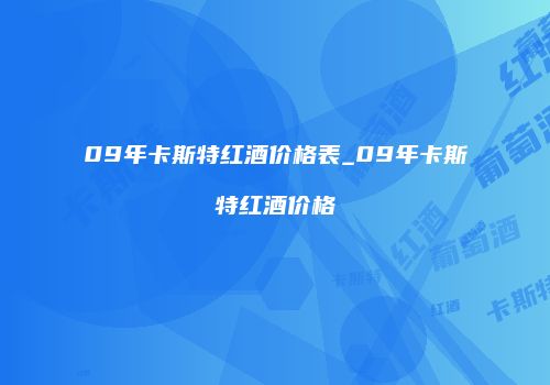 09年卡斯特红酒价格表_09年卡斯特红酒价格