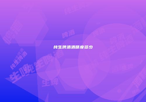 纯生啤酒酒精度多少
