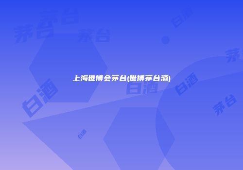 上海世博会茅台(世博茅台酒)
