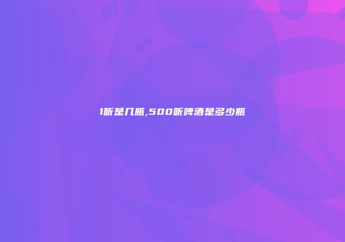 1听是几瓶,500听啤酒是多少瓶