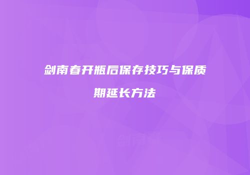 剑南春开瓶后保存技巧与保质期延长方法