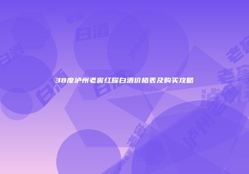 38度泸州老窖红耀白酒价格表及购买攻略