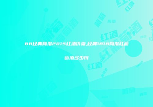88经典梅洛2015红酒价格,经典1818梅洛红葡萄酒多少钱