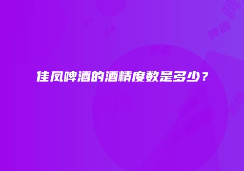 佳凤啤酒的酒精度数是多少？