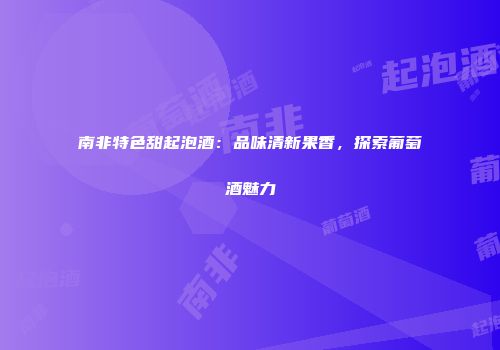 南非特色甜起泡酒：品味清新果香，探索葡萄酒魅力