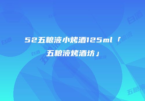 52五粮液小烤酒125ml「五粮液烤酒坊」