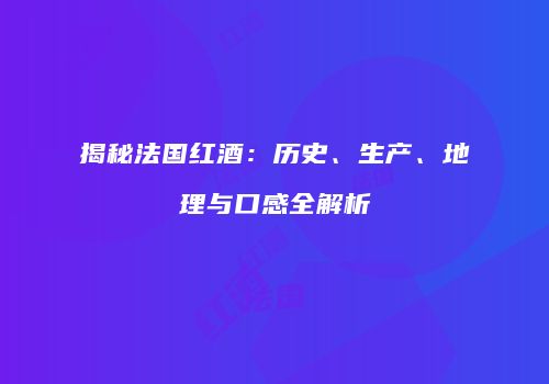 揭秘法国红酒：历史、生产、地理与口感全解析