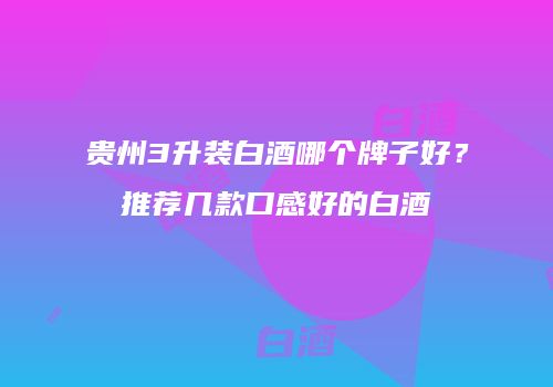 贵州3升装白酒哪个牌子好？推荐几款口感好的白酒