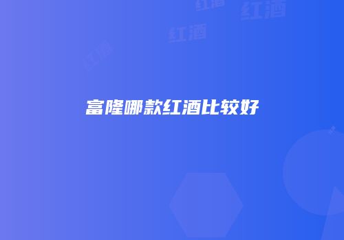 富隆哪款红酒比较好