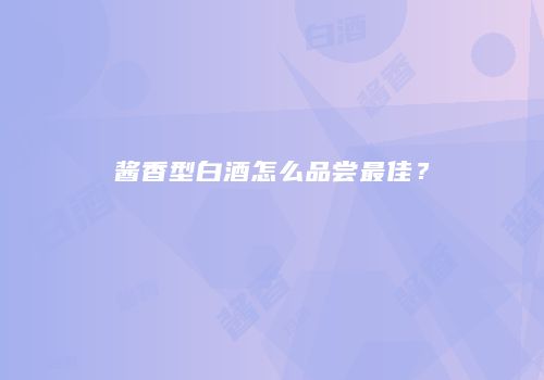 酱香型白酒怎么品尝最佳？