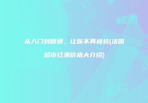 从入门到精通，让你不再被坑(法国超市红酒价格大介绍)