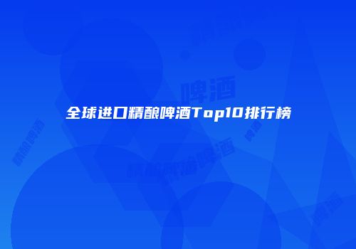 全球进口精酿啤酒Top10排行榜