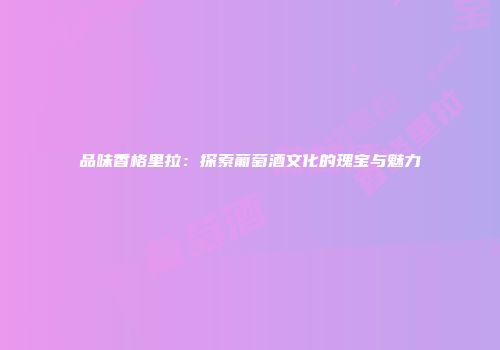 品味香格里拉：探索葡萄酒文化的瑰宝与魅力