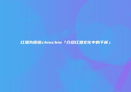 红酒为啥说chinchin「介绍红酒文化中的干杯」