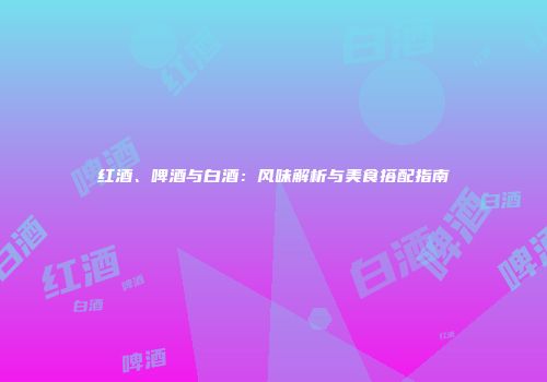 红酒、啤酒与白酒：风味解析与美食搭配指南
