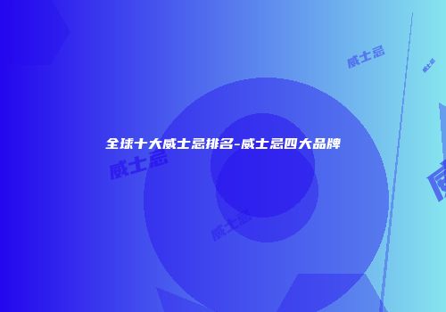 全球十大威士忌排名-威士忌四大品牌