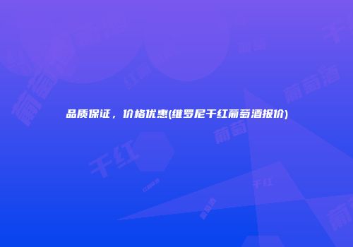 品质保证，价格优惠(维罗尼干红葡萄酒报价)