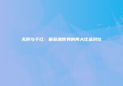 无醇与干红：葡萄酒世界的两大饮品对比