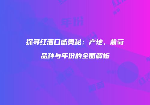 探寻红酒口感奥秘：产地、葡萄品种与年份的全面解析