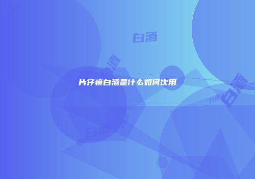 片仔癀白酒是什么如何饮用