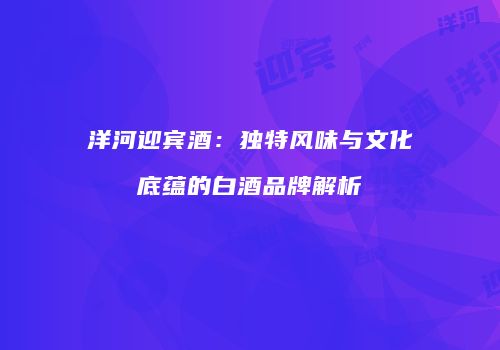 洋河迎宾酒：独特风味与文化底蕴的白酒品牌解析