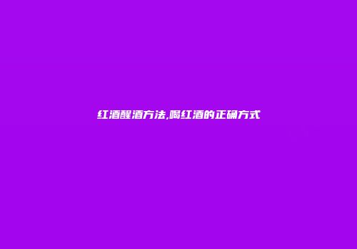红酒醒酒方法,喝红酒的正确方式