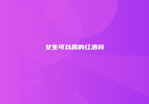 女生可以喝的红酒吗