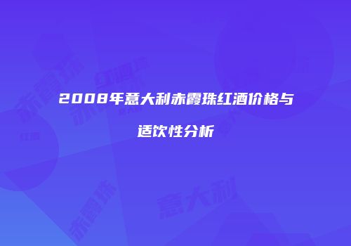 2008年意大利赤霞珠红酒价格与适饮性分析